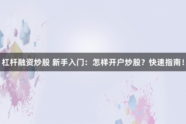 杠杆融资炒股 新手入门:怎样开户炒股?快速指南!