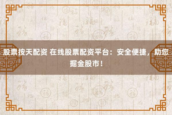 股票按天配资 在线股票配资平台:安全便捷,助您掘金股市!