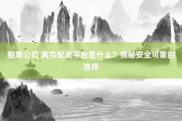 股票公司 真实配资平台是什么?揭秘安全可靠的选择