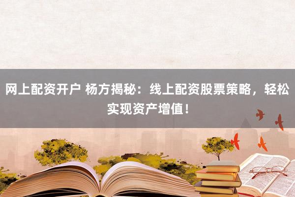 网上配资开户 杨方揭秘:线上配资股票策略,轻松实现资产增值!