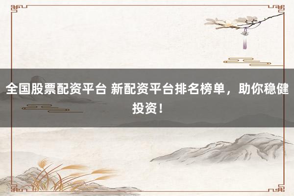 全国股票配资平台 新配资平台排名榜单,助你稳健投资!