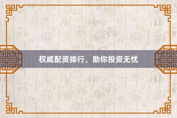 权威配资排行，助你投资无忧