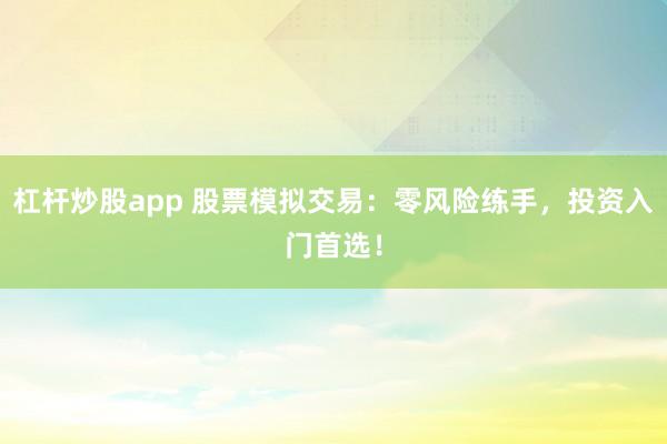 杠杆炒股app 股票模拟交易:零风险练手,投资入门首选!