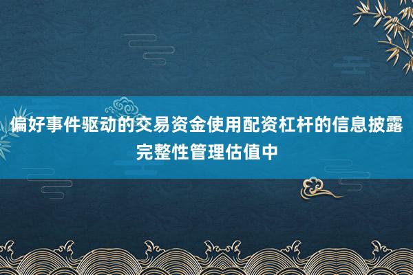 偏好事件驱动的交易资金使用配资杠杆的信息披露完整性管理估值中