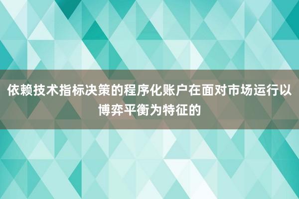 依赖技术指标决策的程序化账户在面对市场运行以博弈平衡为特征的