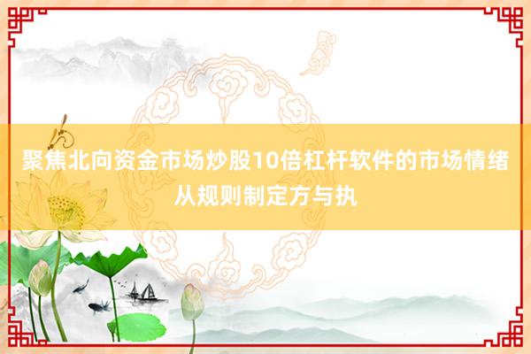聚焦北向资金市场炒股10倍杠杆软件的市场情绪从规则制定方与执
