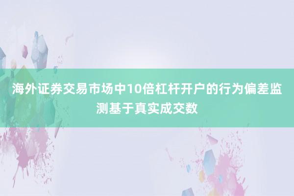 海外证券交易市场中10倍杠杆开户的行为偏差监测基于真实成交数