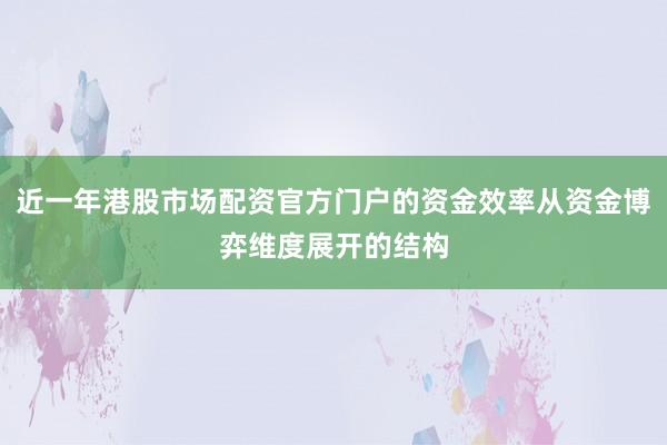近一年港股市场配资官方门户的资金效率从资金博弈维度展开的结构