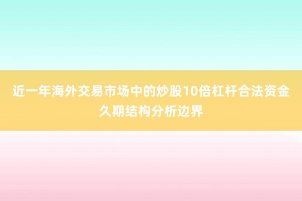 近一年海外交易市场中的炒股10倍杠杆合法资金久期结构分析边界