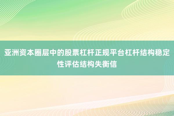 亚洲资本圈层中的股票杠杆正规平台杠杆结构稳定性评估结构失衡信
