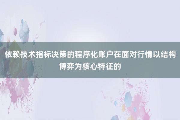 依赖技术指标决策的程序化账户在面对行情以结构博弈为核心特征的