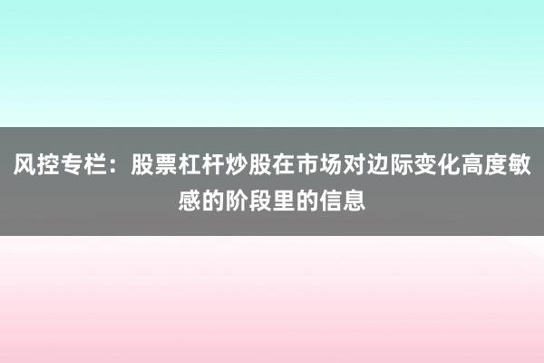风控专栏：股票杠杆炒股在市场对边际变化高度敏感的阶段里的信息