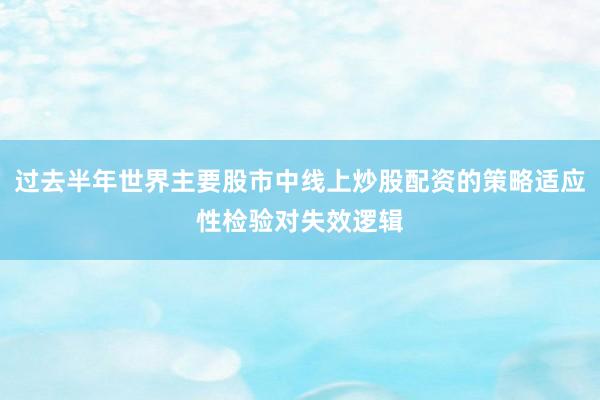 过去半年世界主要股市中线上炒股配资的策略适应性检验对失效逻辑