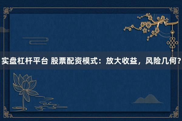 实盘杠杆平台 股票配资模式：放大收益，风险几何？