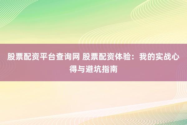 股票配资平台查询网 股票配资体验:我的实战心得与避坑指南