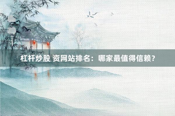 杠杆炒股 资网站排名:哪家最值得信赖?