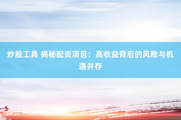 炒股工具 揭秘配资项目：高收益背后的风险与机遇并存