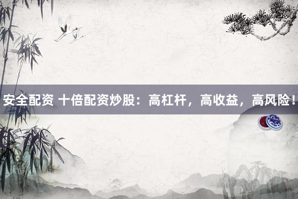 安全配资 十倍配资炒股：高杠杆，高收益，高风险！