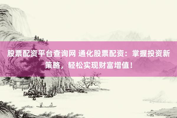 股票配资平台查询网 通化股票配资:掌握投资新策略,轻松实现财富增值!