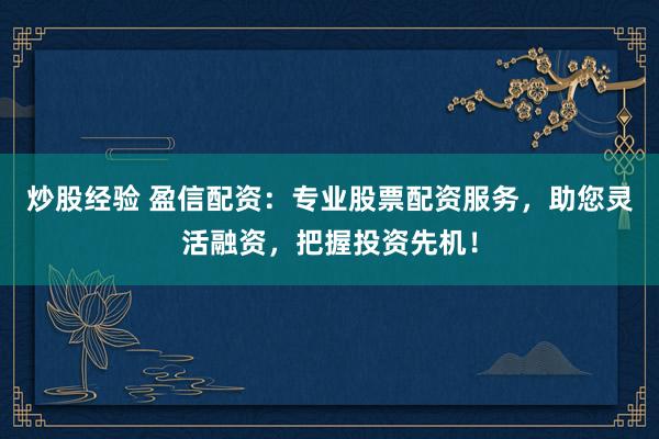 炒股经验 盈信配资:专业股票配资服务,助您灵活融资,把握投资先机!