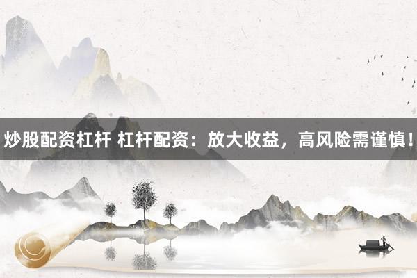 炒股配资杠杆 杠杆配资：放大收益，高风险需谨慎！