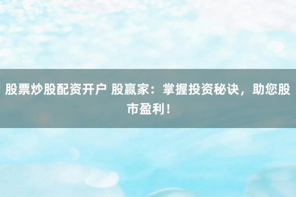 股票炒股配资开户 股赢家：掌握投资秘诀，助您股市盈利！