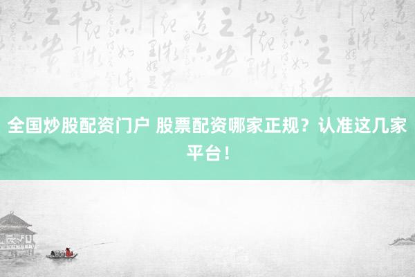 全国炒股配资门户 股票配资哪家正规？认准这几家平台！