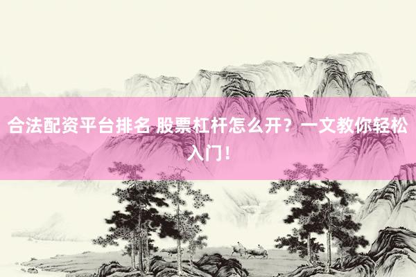 合法配资平台排名 股票杠杆怎么开?一文教你轻松入门!