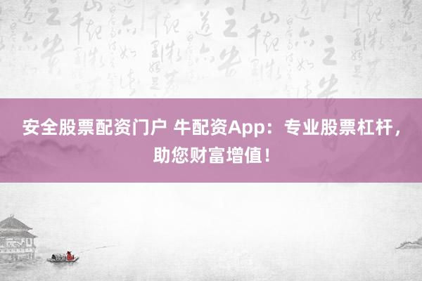 安全股票配资门户 牛配资App：专业股票杠杆，助您财富增值！