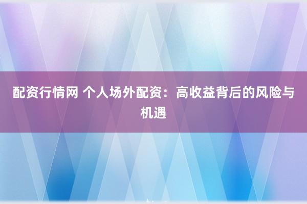配资行情网 个人场外配资：高收益背后的风险与机遇