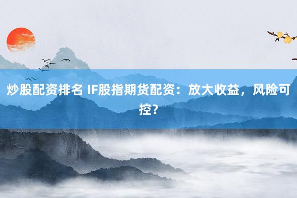 炒股配资排名 IF股指期货配资：放大收益，风险可控？
