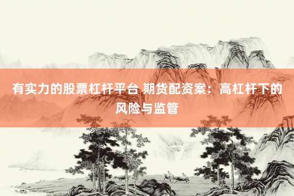 有实力的股票杠杆平台 期货配资案：高杠杆下的风险与监管