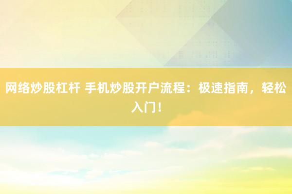 网络炒股杠杆 手机炒股开户流程：极速指南，轻松入门！