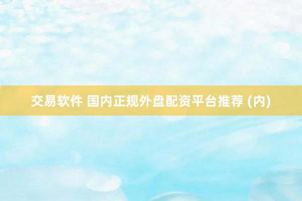 交易软件 国内正规外盘配资平台推荐 (内)