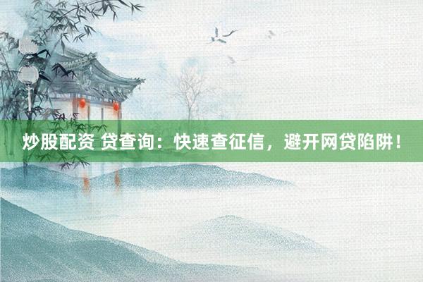 炒股配资 贷查询：快速查征信，避开网贷陷阱！