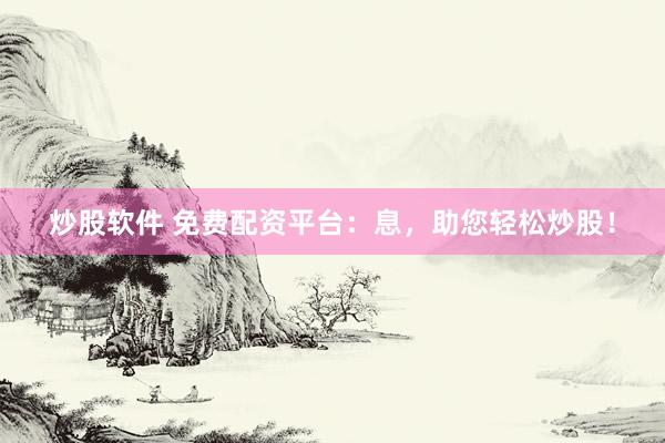 炒股软件 免费配资平台：息，助您轻松炒股！