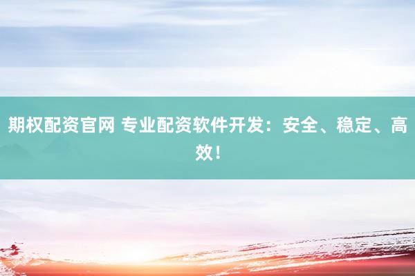 期权配资官网 专业配资软件开发：安全、稳定、高效！